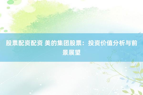 股票配资配资 美的集团股票:投资价值分析与前景展望